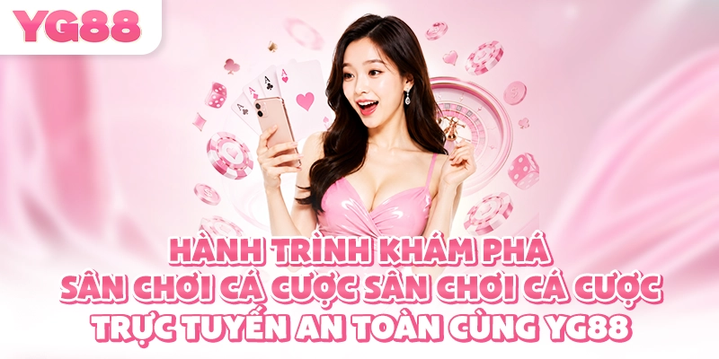 Hành trình khám phá sân chơi cá cược trực tuyến an toàn cùng YG88