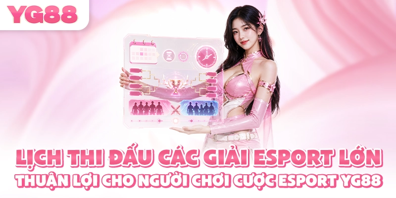Lịch thi đấu các giải Esport lớn thuận lợi cho người chơi cược esport YG88