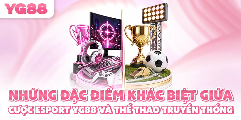 Những đặc điểm khác biệt giữa cược esport YG88 và thể thao truyền thống
